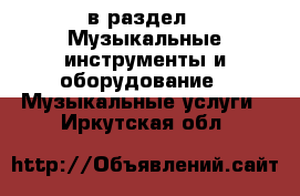  в раздел : Музыкальные инструменты и оборудование » Музыкальные услуги . Иркутская обл.